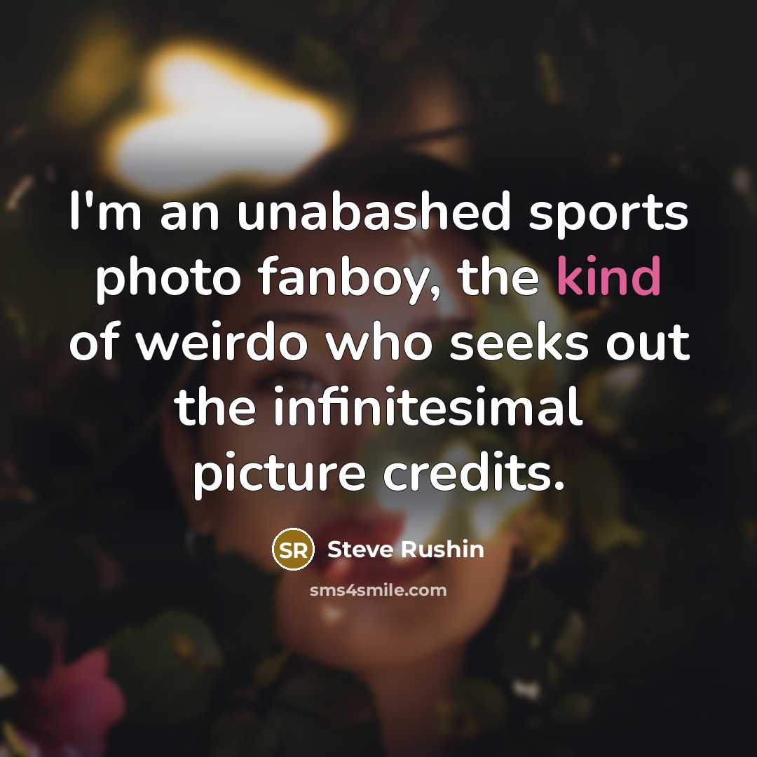 “I'm an unabashed sports photo fanboy, the kind of weirdo…” quote by Steve Rushin