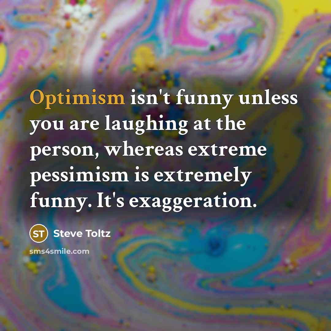 “Optimism isn't funny unless you are laughing at the person,…” quote by Steve Toltz