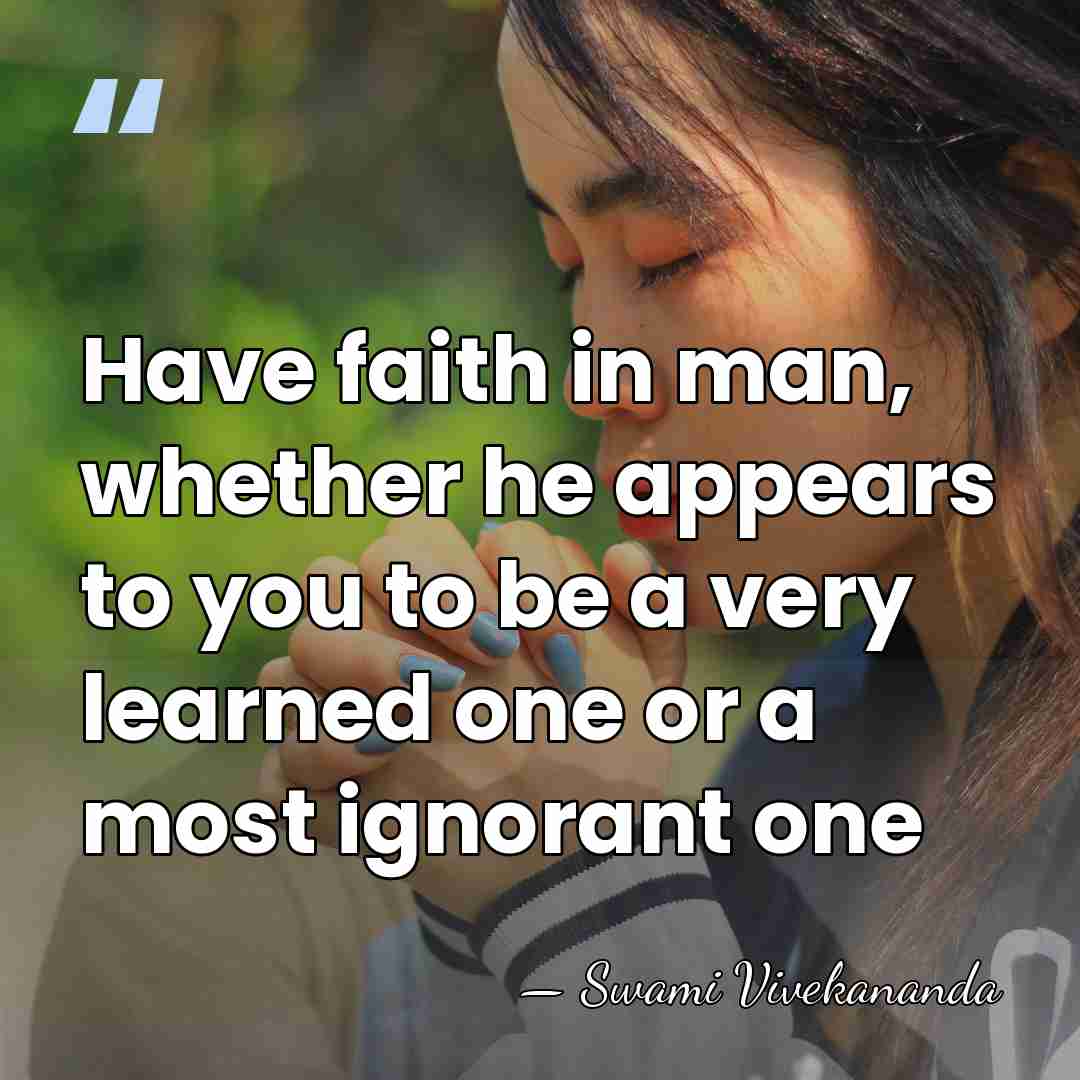 Have faith in man, whether he appears to you to be a&hellip; - Swami Vivekananda