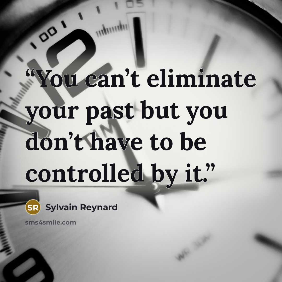 “You can’t eliminate your past but you don’t have to be controlled by it.” quote by Sylvain Reynard
