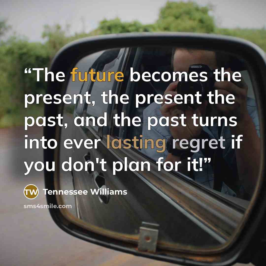 “The future becomes the present, the present the past, and the past turns into ever lasting regret if you don't plan for it!” quote by Tennessee Williams