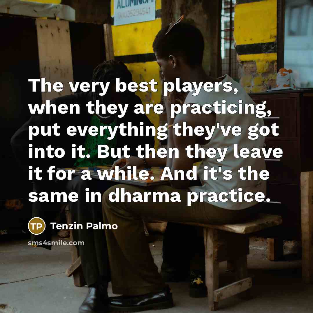 “The very best players, when they are practicing, put everything…” quote by Tenzin Palmo
