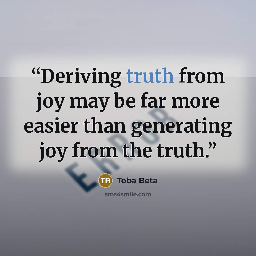 “Deriving truth from joy may be far more easier than generating joy from the truth.” quote by Toba Beta