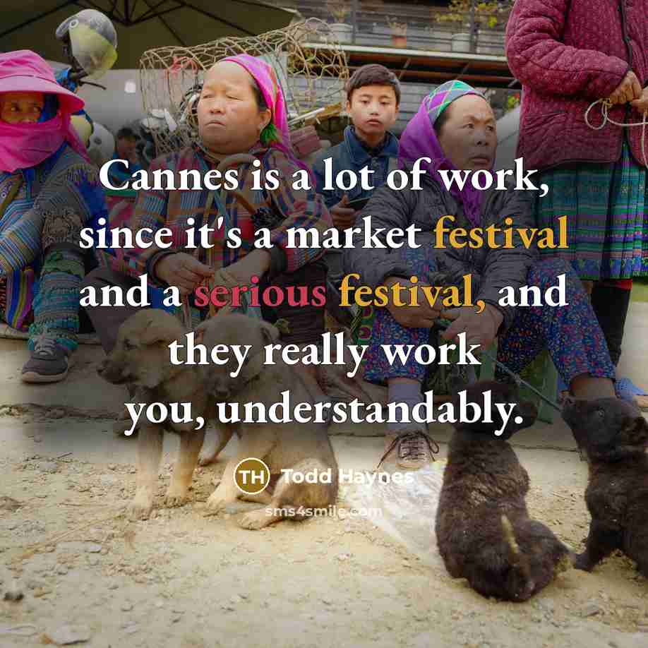 “Cannes is a lot of work, since it's a market festival and a serious festival, and they really work you, understandably.” quote by Todd Haynes