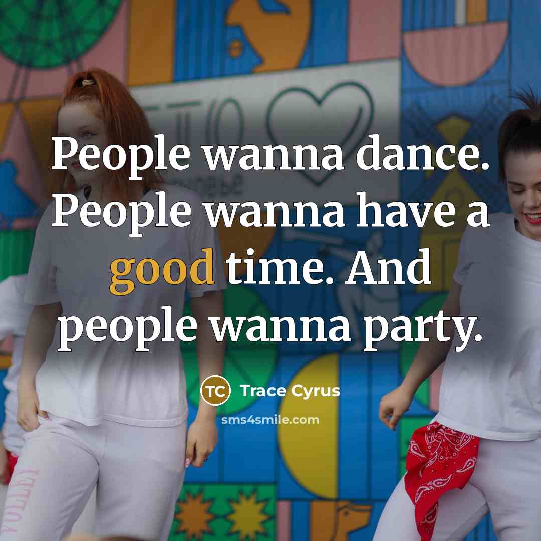 “People wanna dance. People wanna have a good time. And…” quote by Trace Cyrus