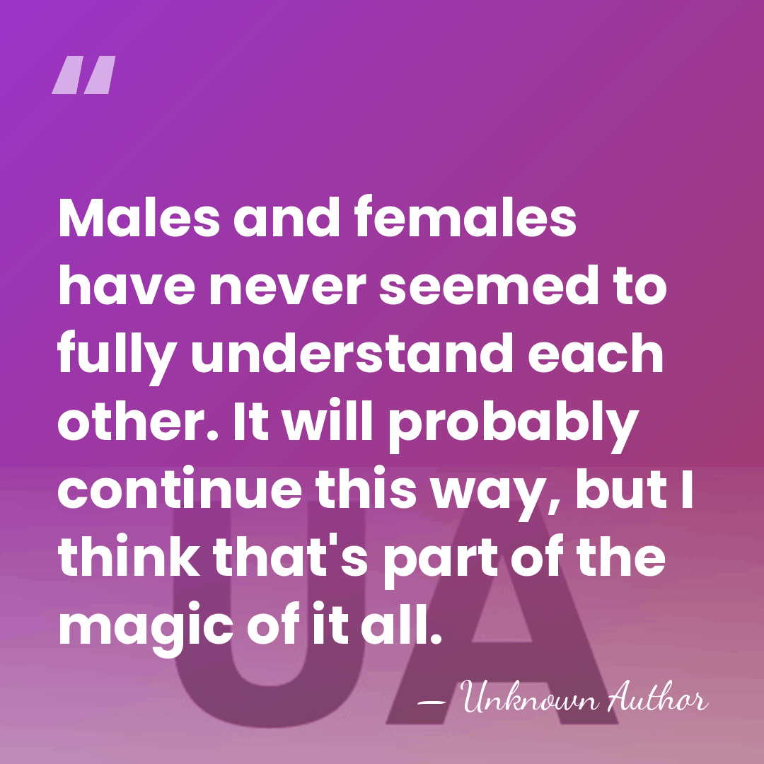 Males and females have never seemed to fully understand each other. It&hellip; - Unknown Author