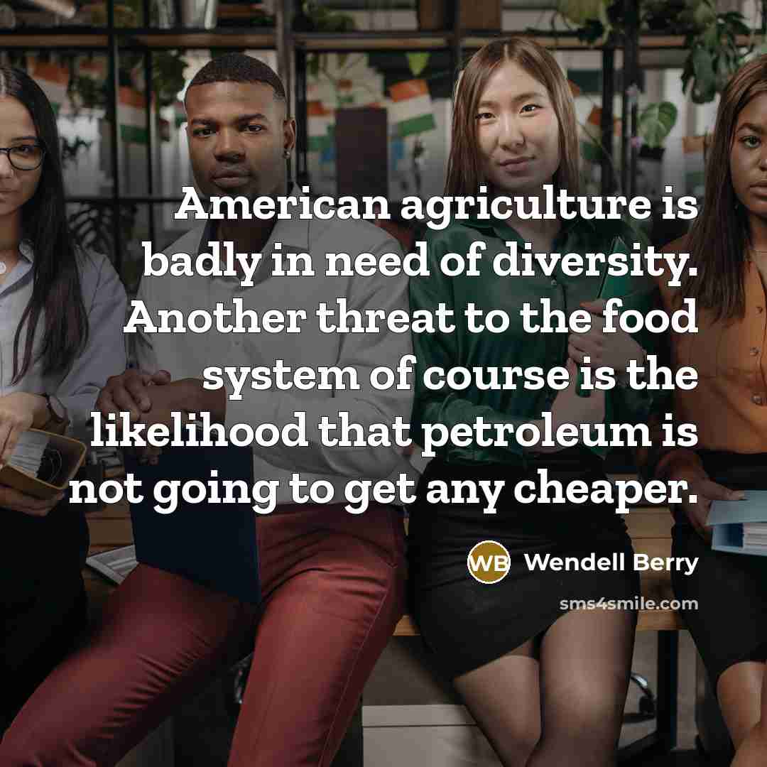 “American agriculture is badly in need of diversity. Another threat…” quote by Wendell Berry