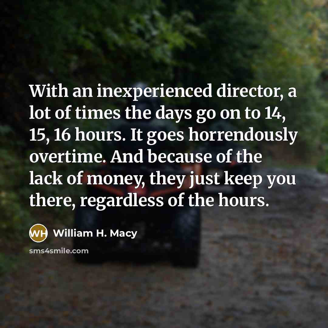 “With an inexperienced director, a lot of times the days…” quote by William H. Macy