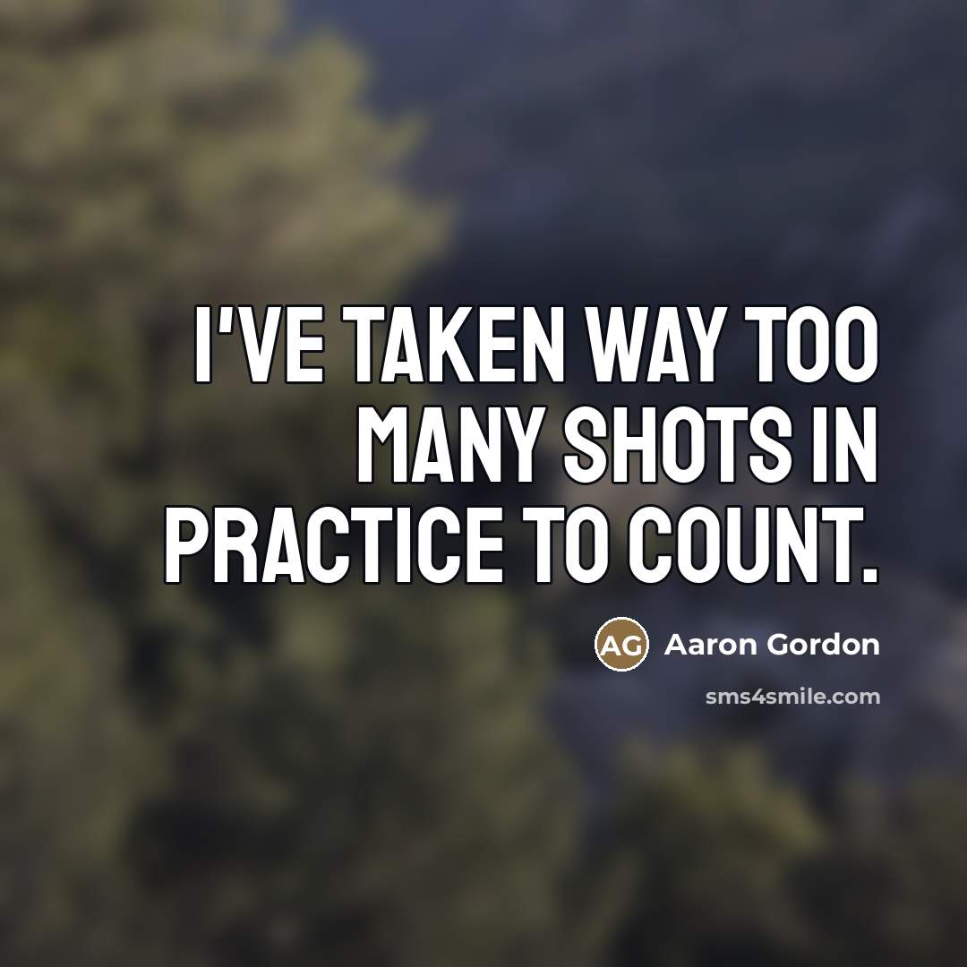 “I've taken way too many shots in practice to count.…” quote by Aaron Gordon