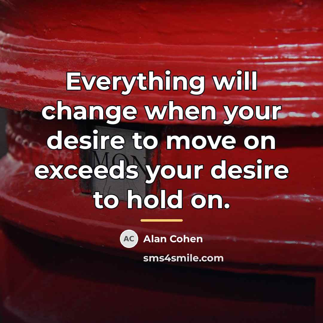 “Everything will change when your desire to move on exceeds…” quote by Alan Cohen