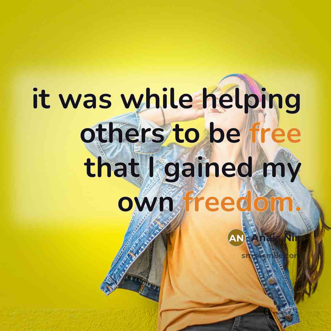 “it was while helping others to be free that I gained my own freedom.” quote by Anais Nin