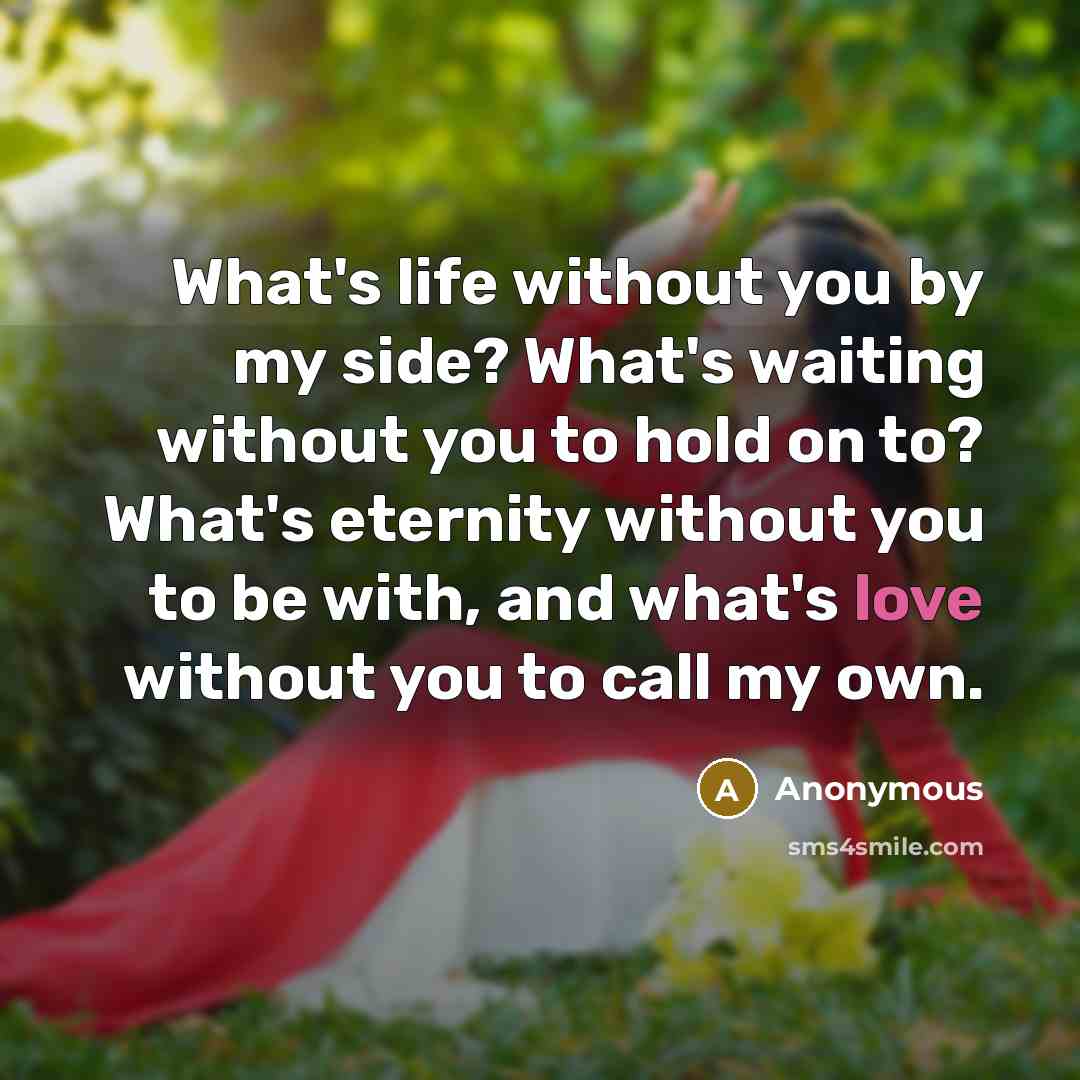 “What's life without you by my side? What's waiting without…” quote by Anonymous