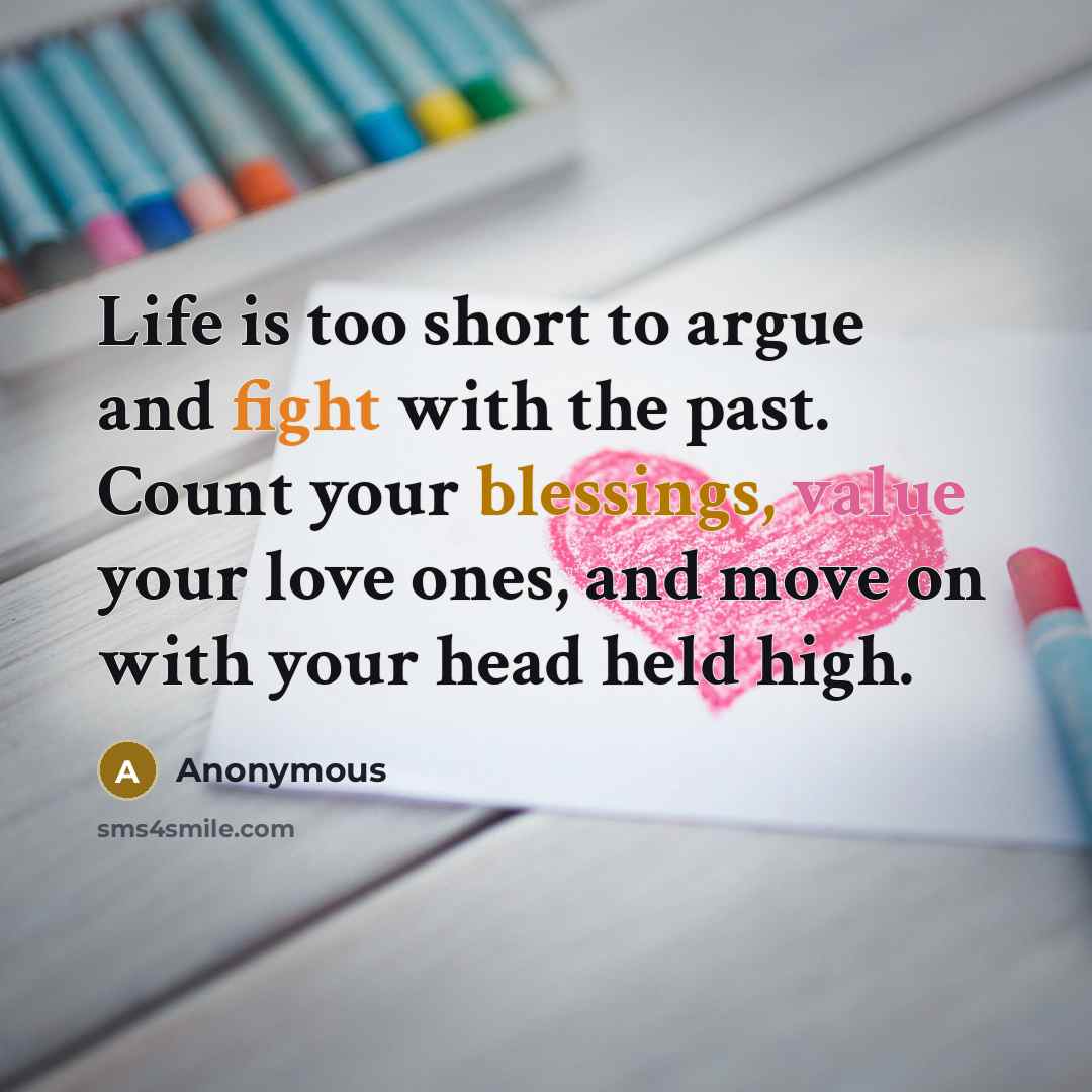 “Life is too short to argue and fight with the past. Count your blessings, value your love ones, and move on with your head held high.” quote by Anonymous