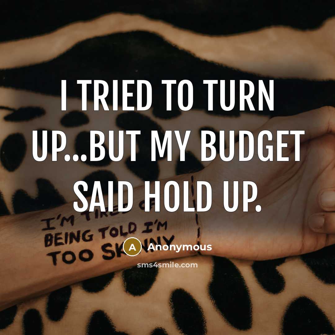 “I tried to turn up...but my budget said hold up.…” quote by Anonymous