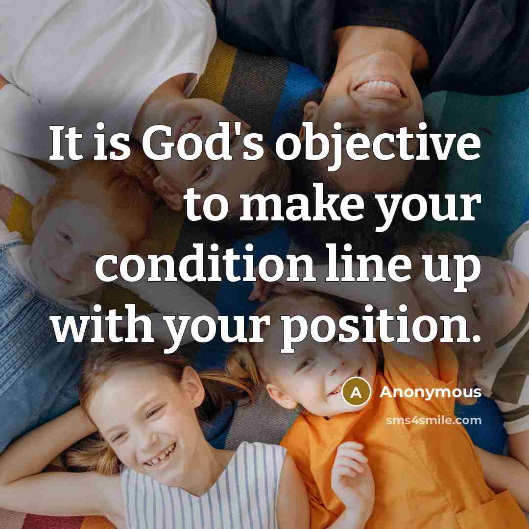 “It is God's objective to make your condition line up with your position.” quote by Anonymous