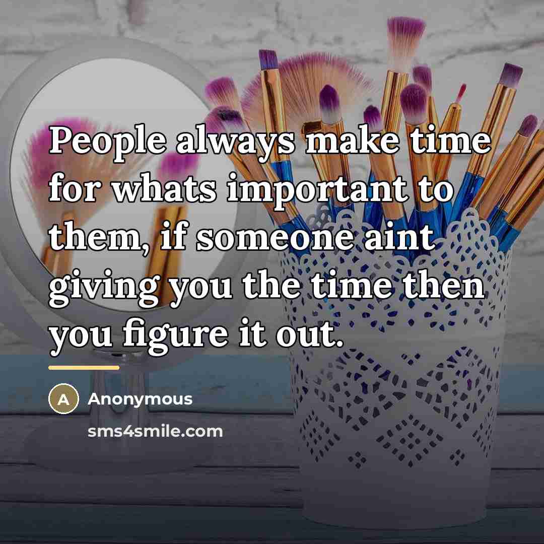 “People always make time for whats important to them, if…” quote by Anonymous