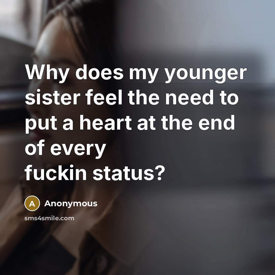 “Why does my younger sister feel the need to put…” quote by Anonymous