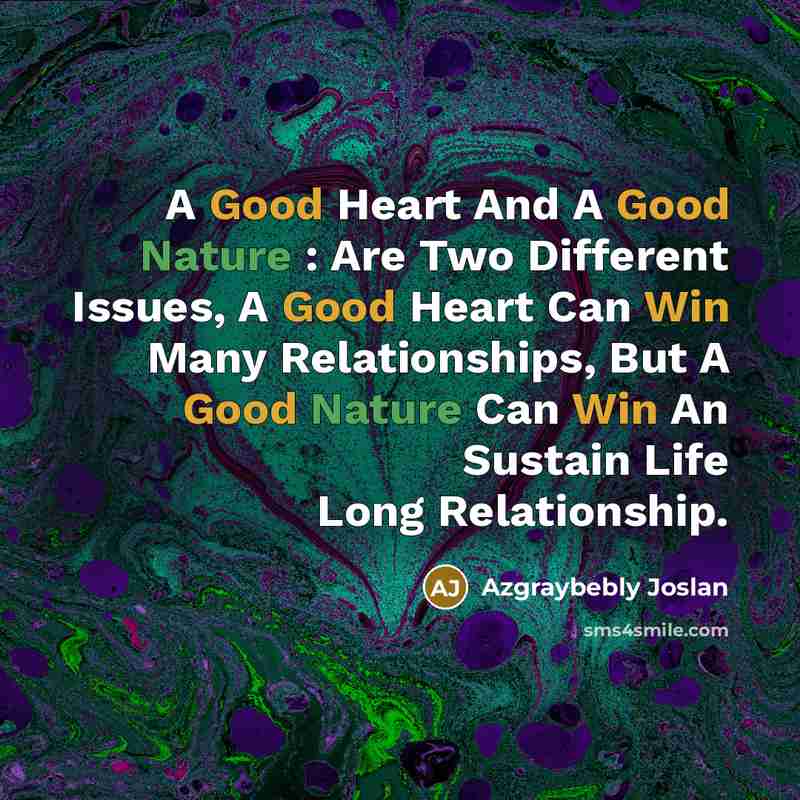 “A Good Heart And A Good Nature : Are Two Different Issues, A Good Heart Can Win Many Relationships, But A Good Nature Can Win An Sustain Life Long Relationship.” quote by Azgraybebly Joslan