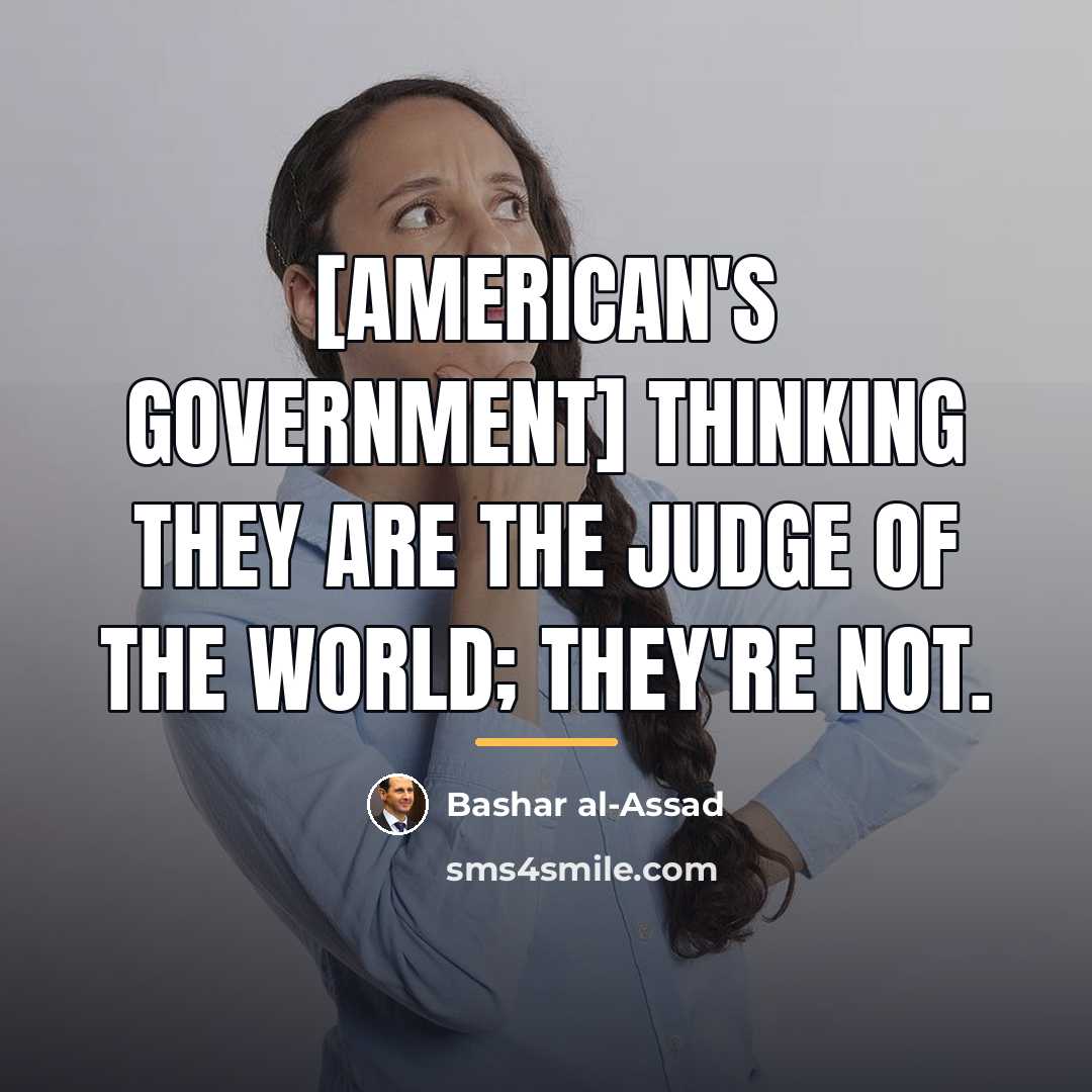 “[American's government] thinking they are the judge of the world;…” quote by Bashar al-Assad