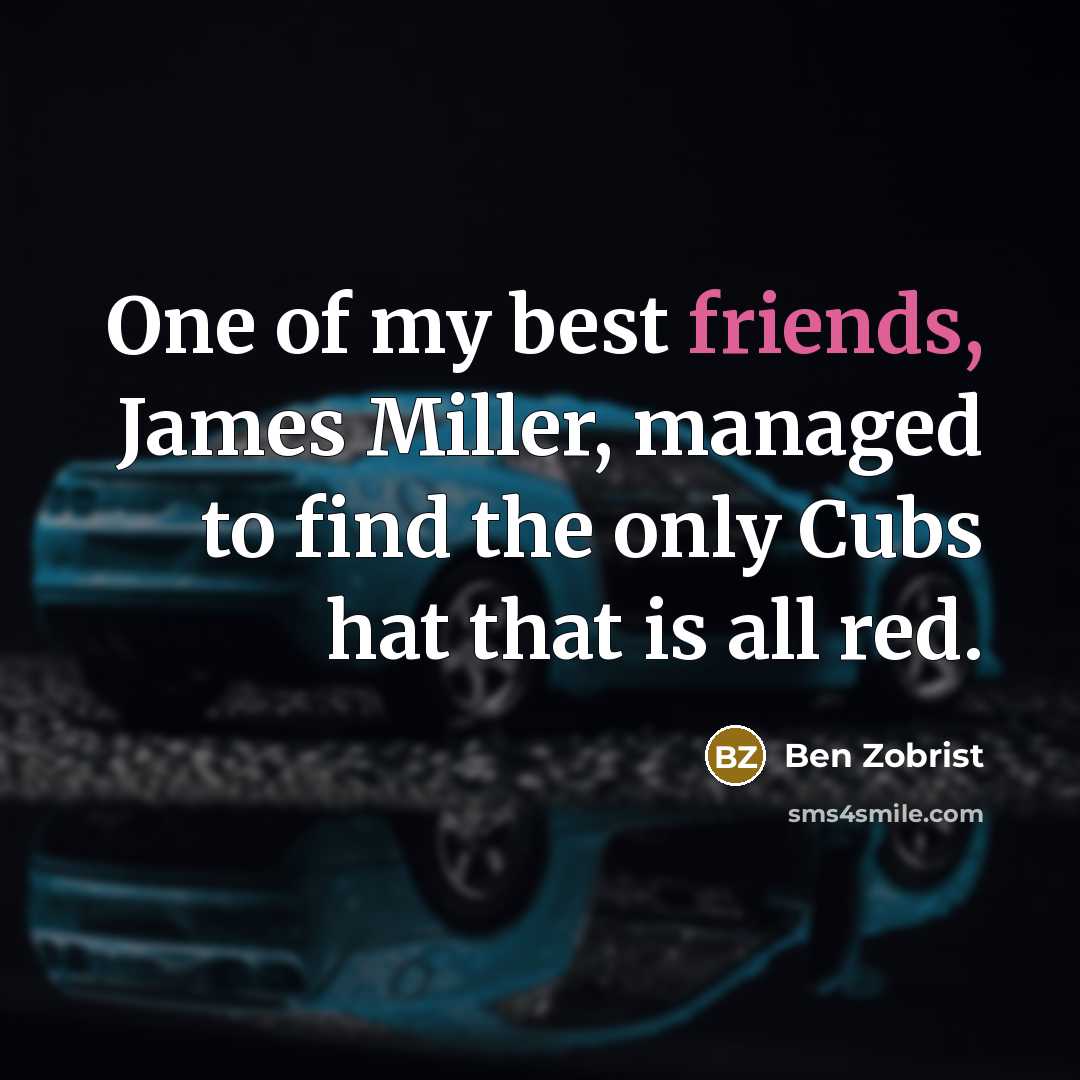 “One of my best friends, James Miller, managed to find the only Cubs hat that is all red.” quote by Ben Zobrist