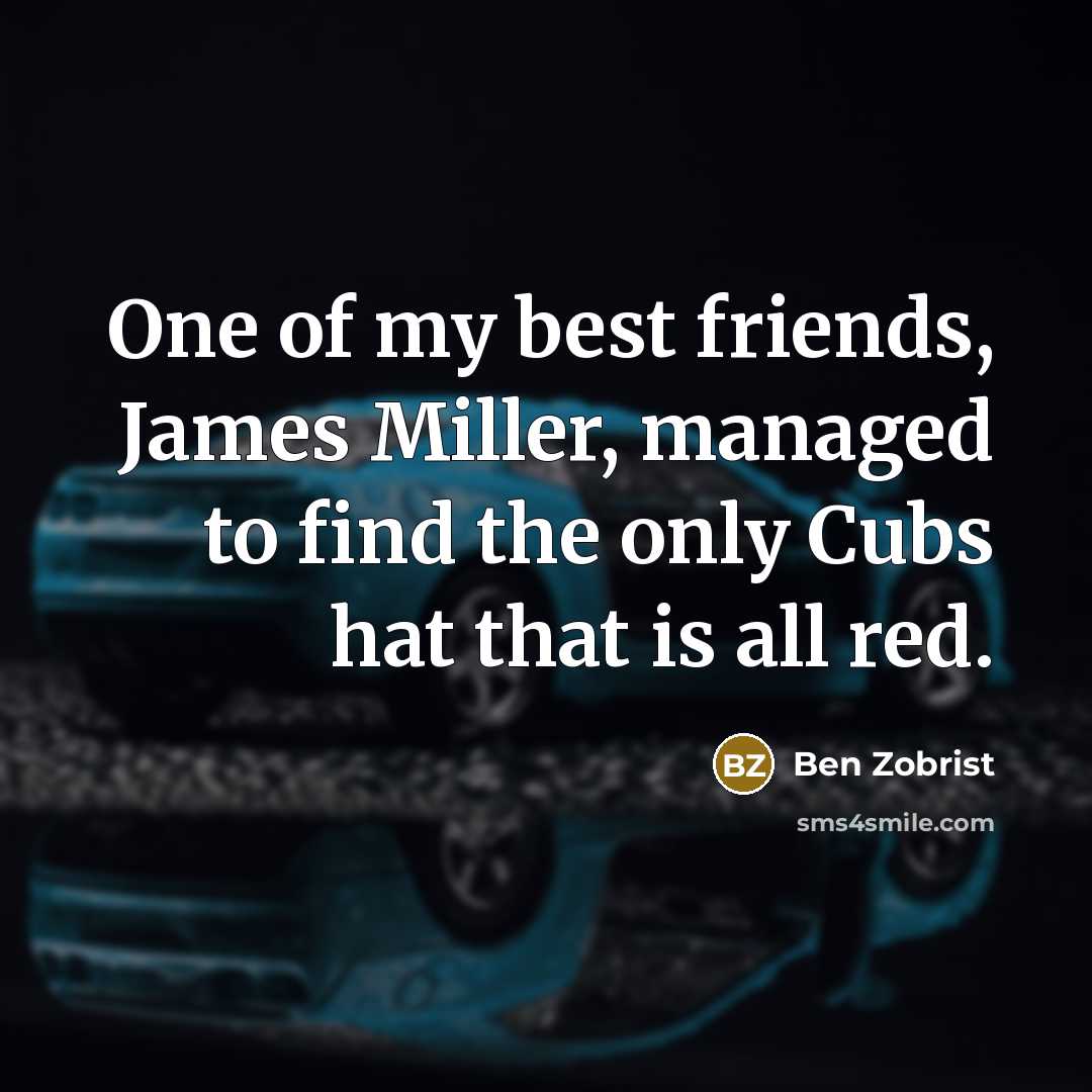 “One of my best friends, James Miller, managed to find…” quote by Ben Zobrist