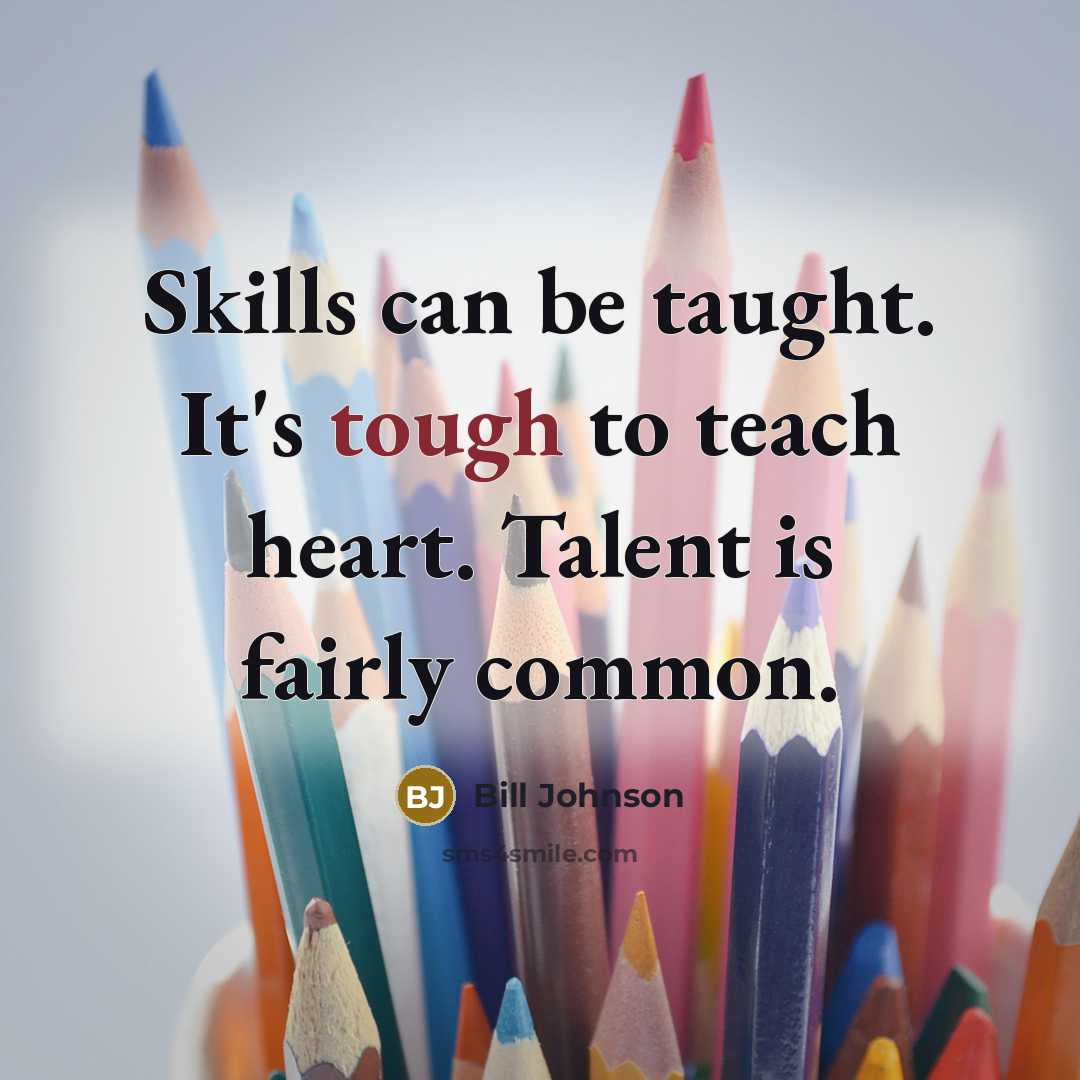 “Skills can be taught. It's tough to teach heart. Talent…” quote by Bill Johnson