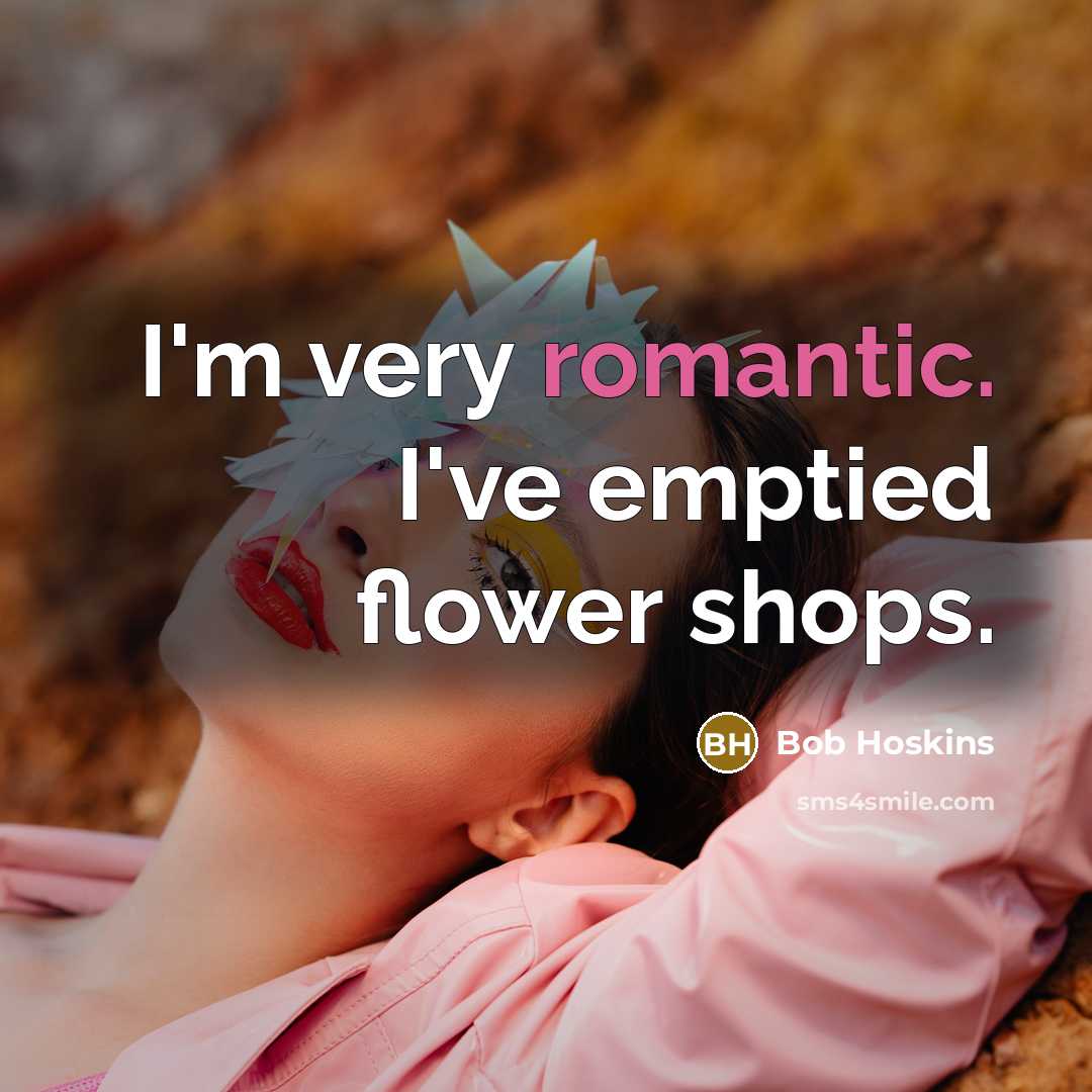 “I'm very romantic. I've emptied flower shops.…” quote by Bob Hoskins