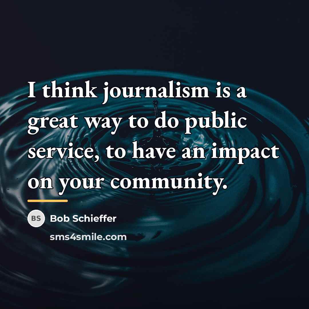 “I think journalism is a great way to do public…” quote by Bob Schieffer
