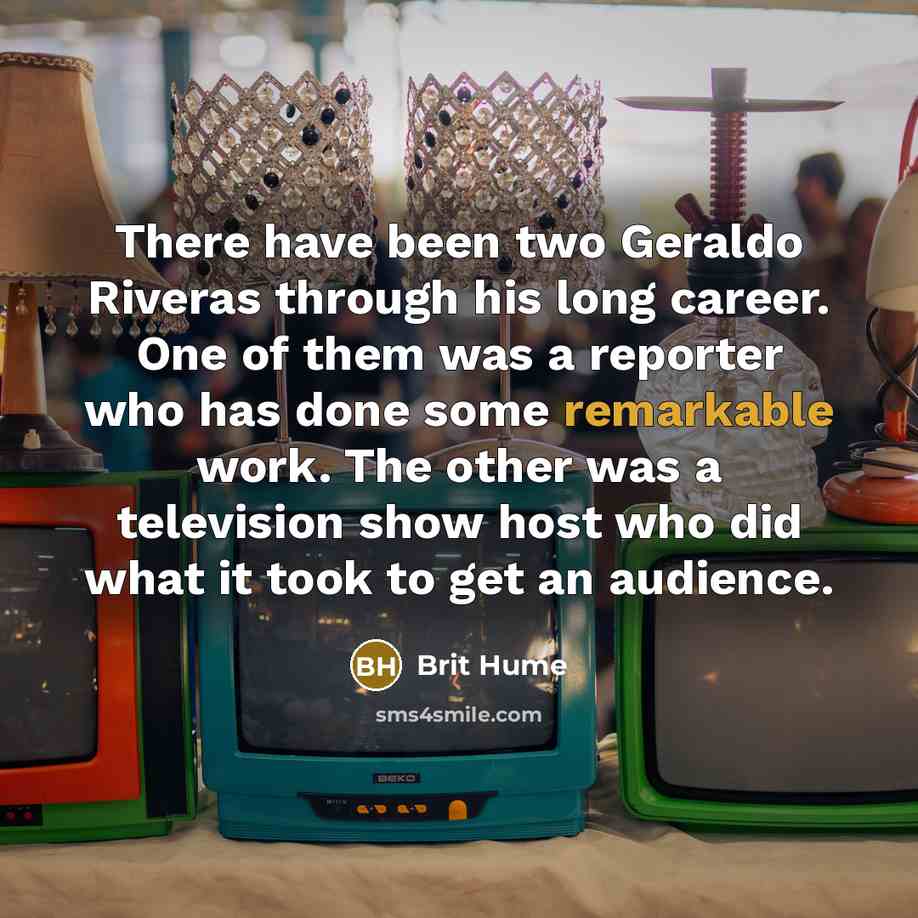 “There have been two Geraldo Riveras through his long career.…” quote by Brit Hume