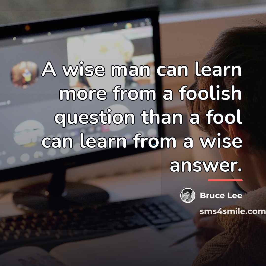 “A wise man can learn more from a foolish question…” quote by Bruce Lee