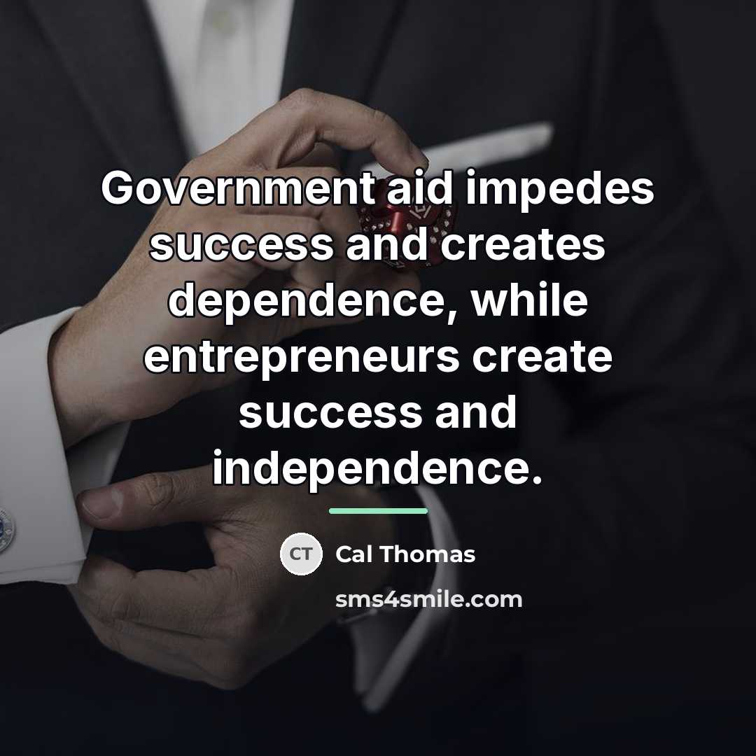 “Government aid impedes success and creates dependence, while entrepreneurs create…” quote by Cal Thomas
