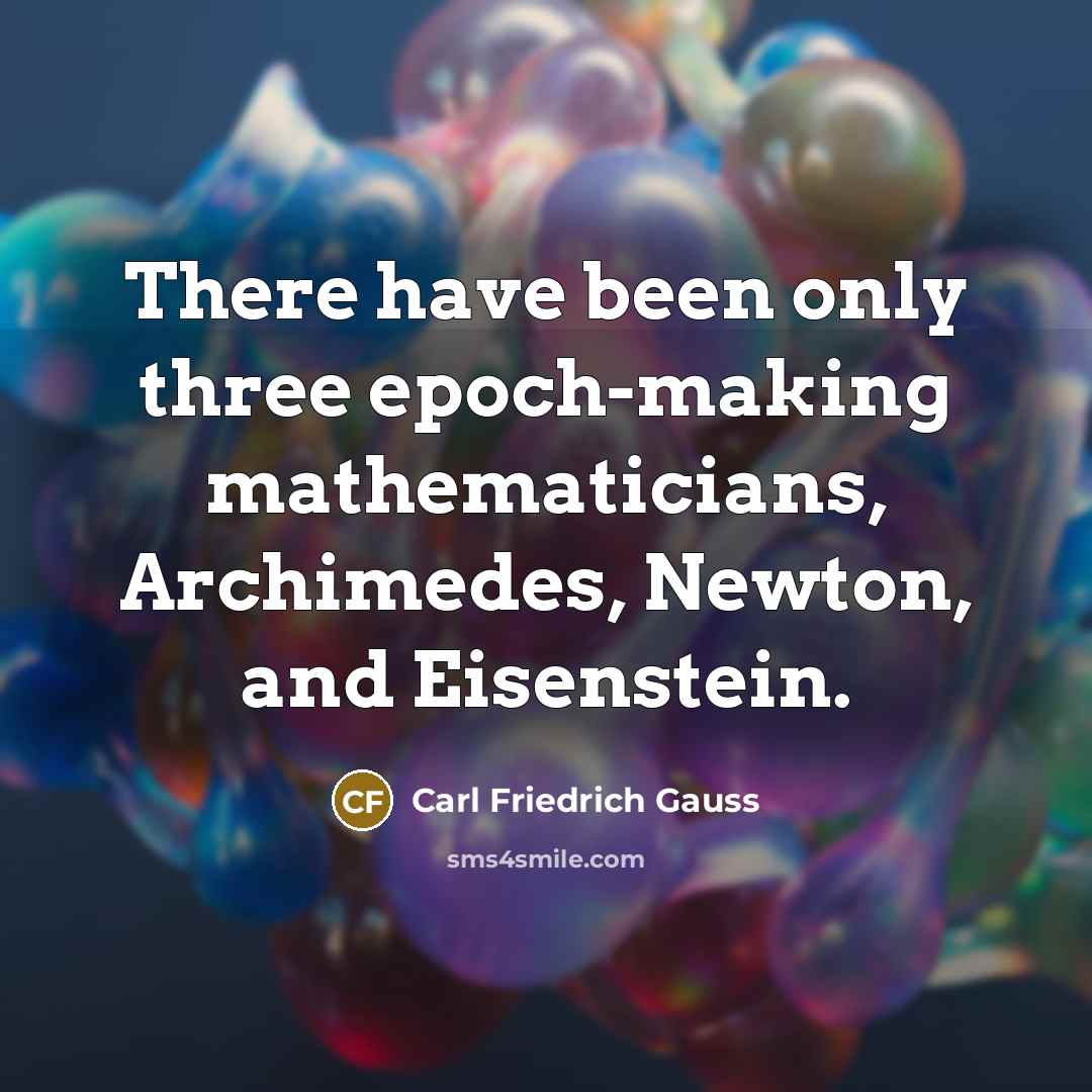 “There have been only three epoch-making mathematicians, Archimedes, Newton, and Eisenstein.” quote by Carl Friedrich Gauss