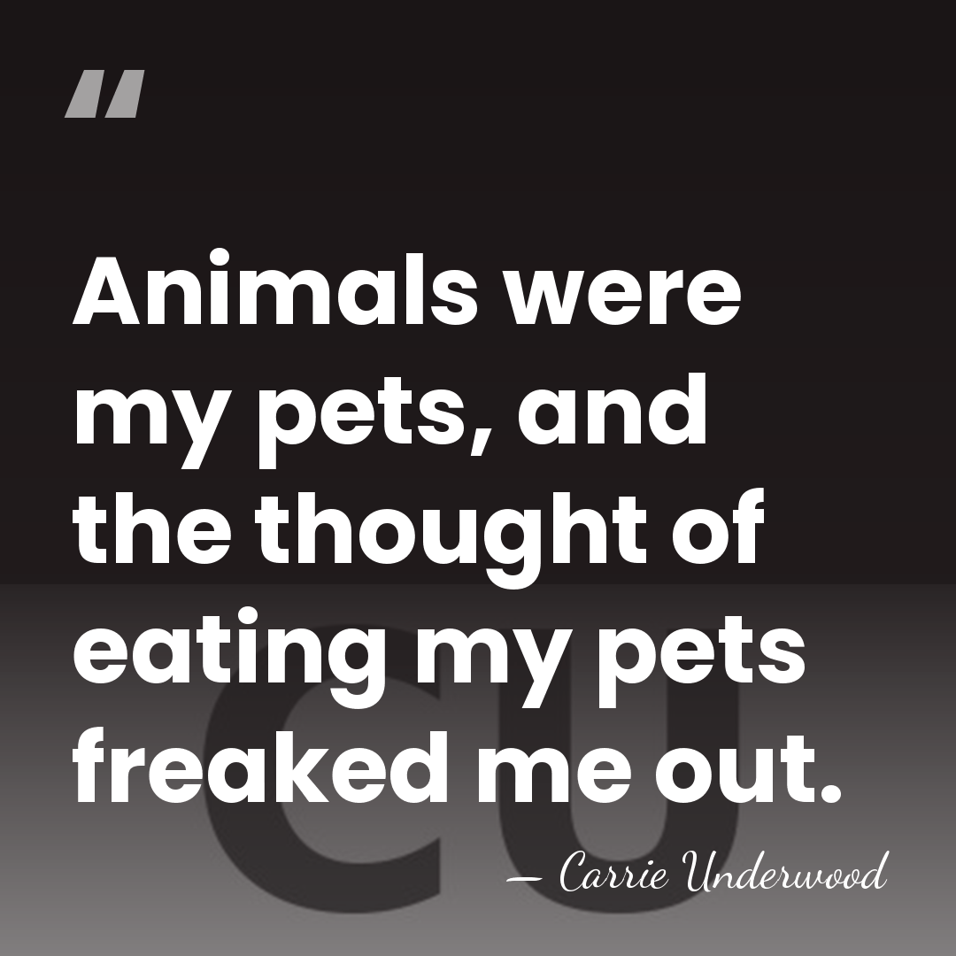 Animals were my pets, and the thought of eating my pets freaked&hellip; - Carrie Underwood