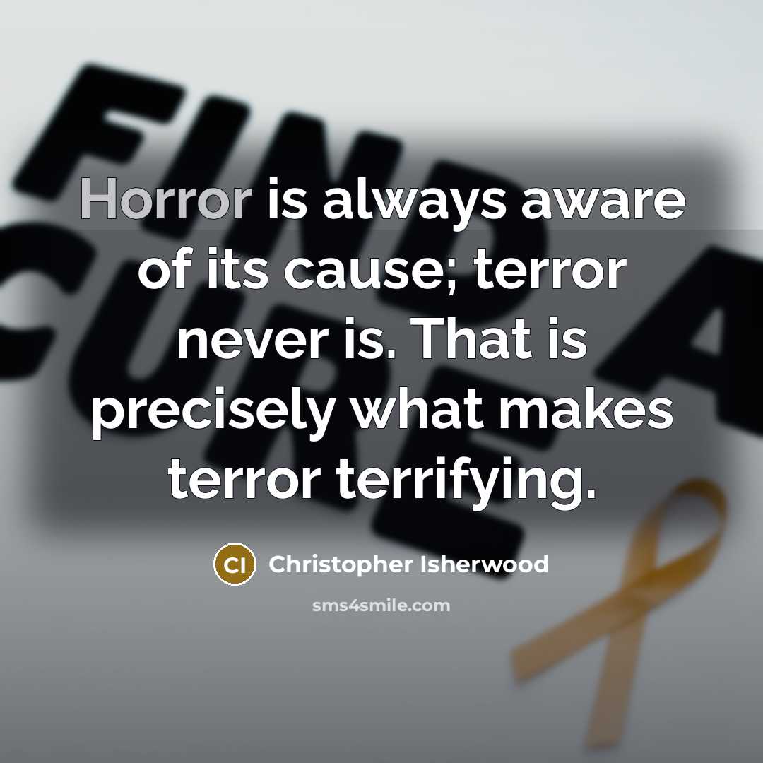 “Horror is always aware of its cause; terror never is.…” quote by Christopher Isherwood