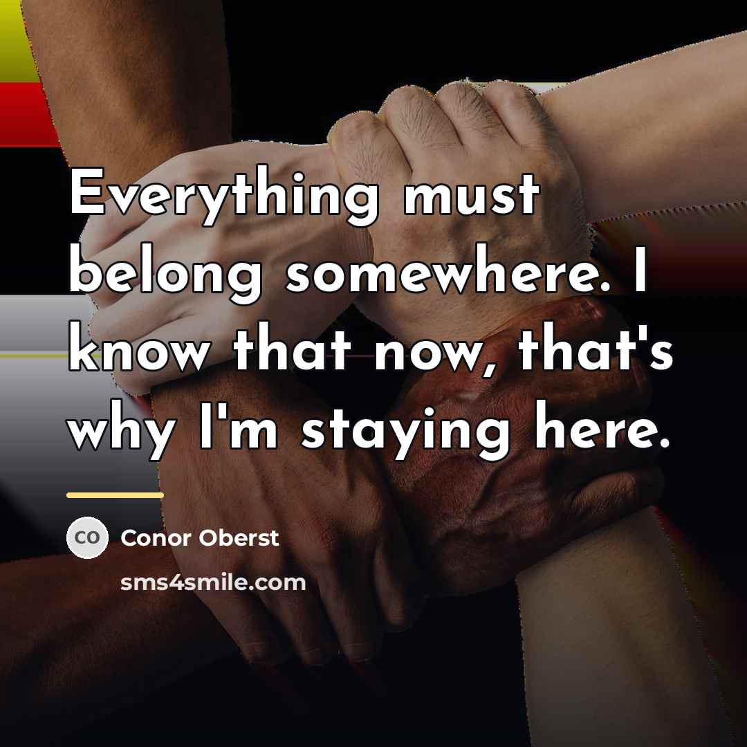 “Everything must belong somewhere. I know that now, that's why…” quote by Conor Oberst