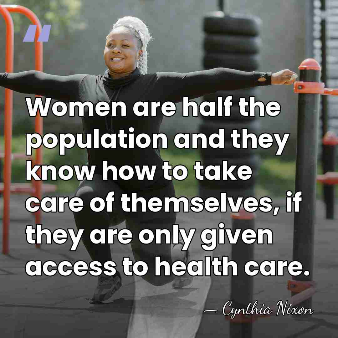 Women are half the population and they know how to take care&hellip; - Cynthia Nixon