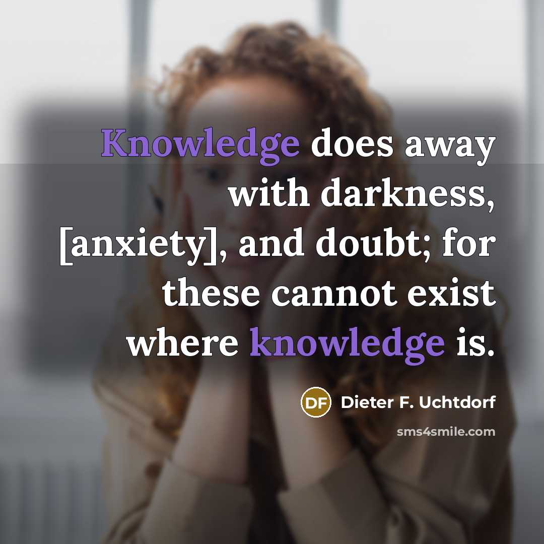 “Knowledge does away with darkness, [anxiety], and doubt; for these…” quote by Dieter F. Uchtdorf