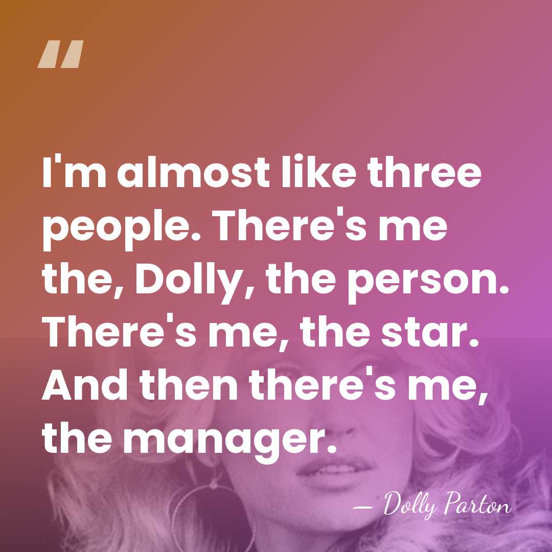 I'm almost like three people. There's me the, Dolly, the person. There's&hellip; - Dolly Parton