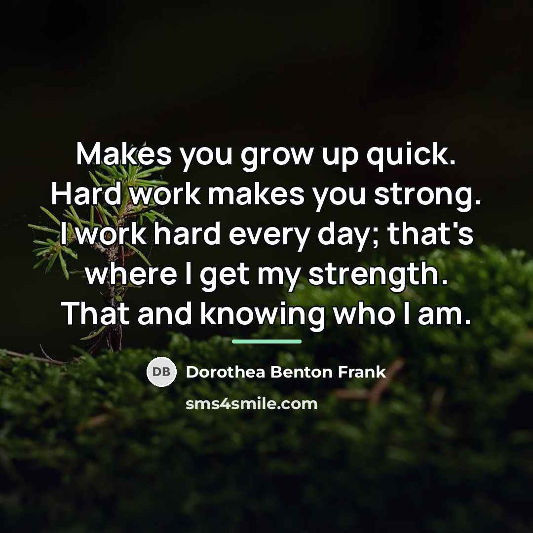 “Makes you grow up quick. Hard work makes you strong.…” quote by Dorothea Benton Frank