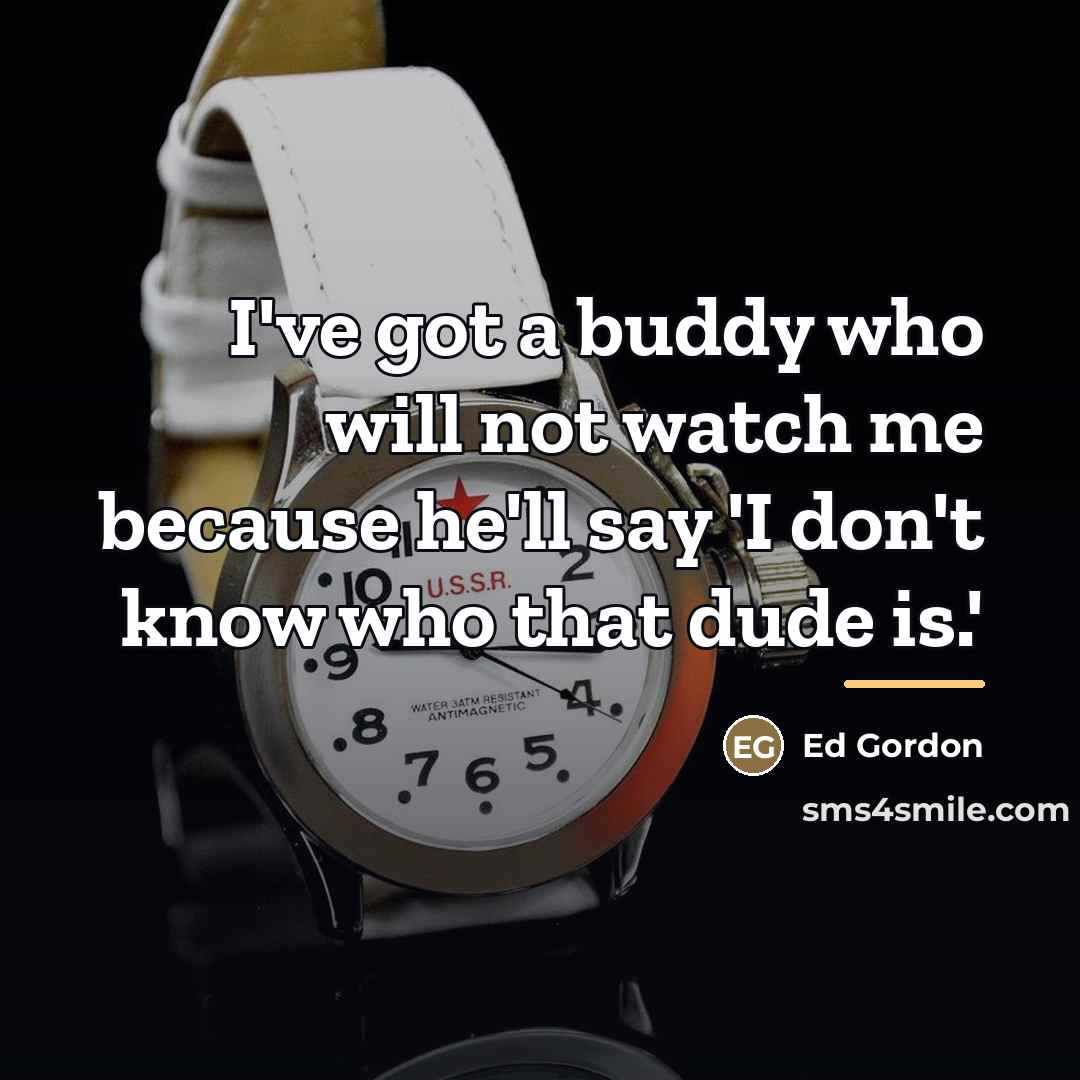 “I've got a buddy who will not watch me because…” quote by Ed Gordon