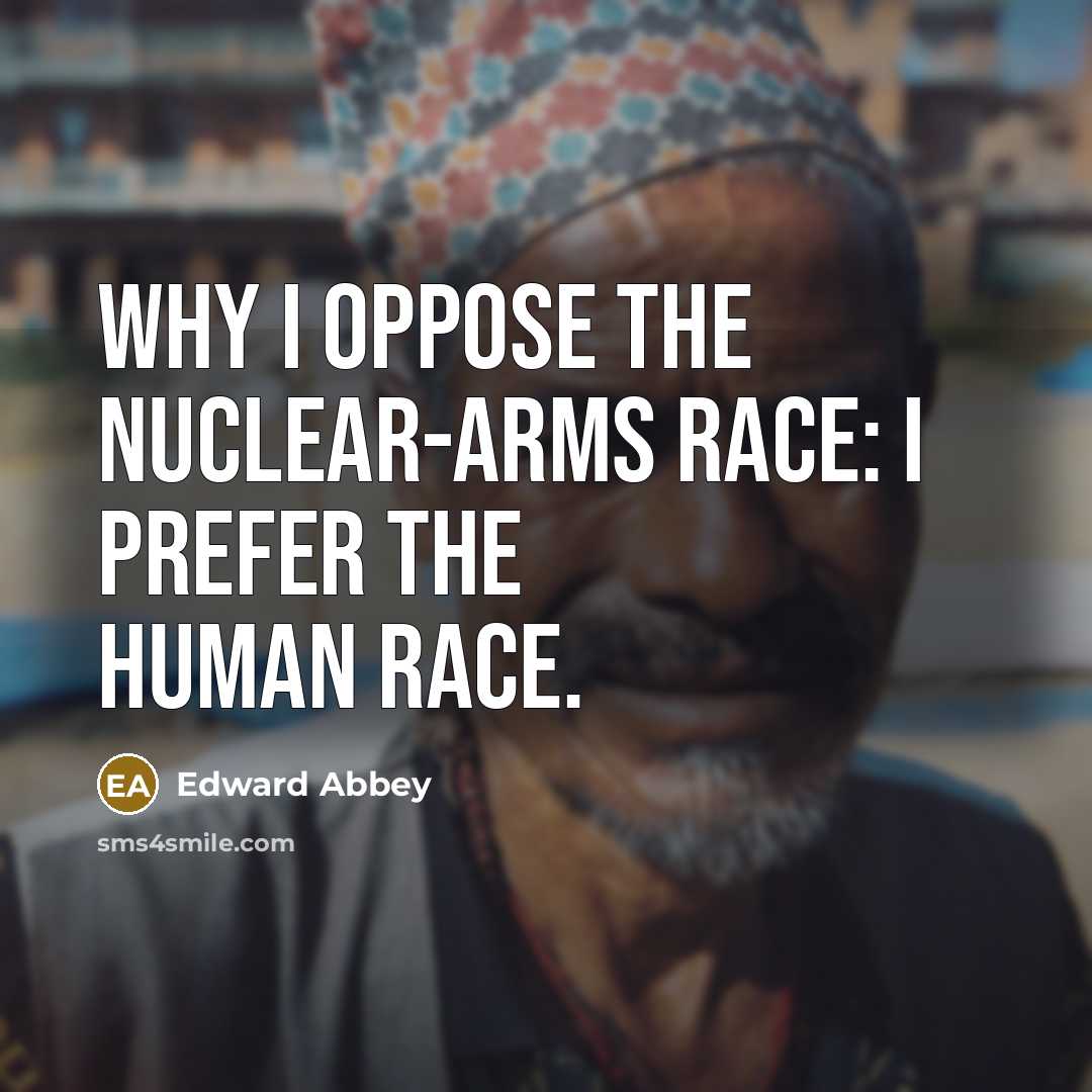 “Why I oppose the nuclear-arms race: I prefer the human…” quote by Edward Abbey