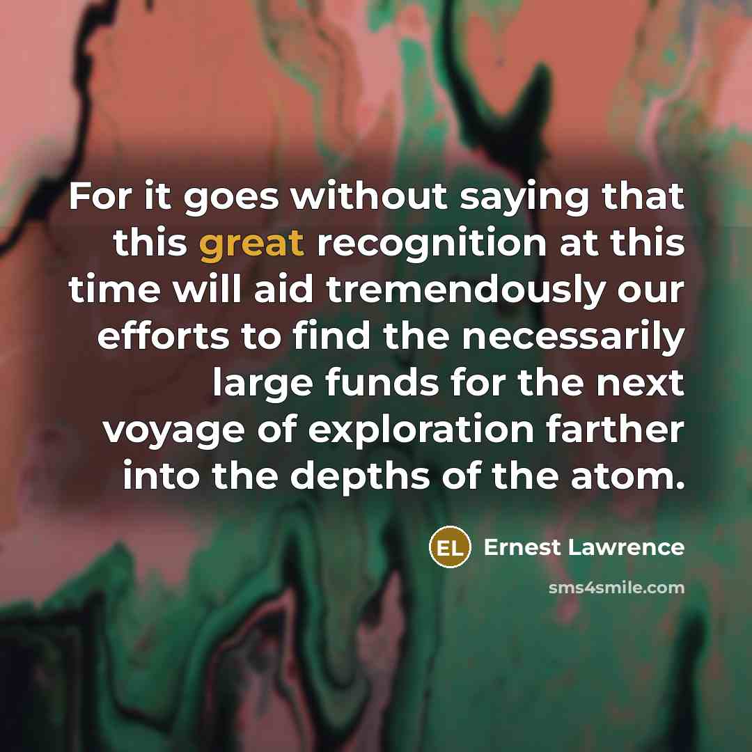 “For it goes without saying that this great recognition at…” quote by Ernest Lawrence
