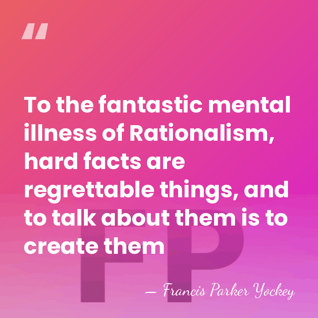To the fantastic mental illness of Rationalism, hard facts are regrettable things,&hellip; - Francis Parker Yockey
