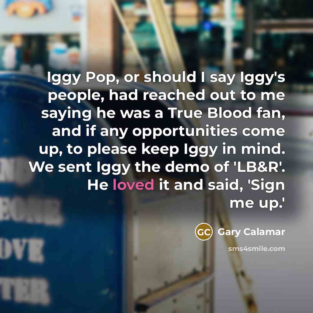 “Iggy Pop, or should I say Iggy's people, had reached…” quote by Gary Calamar