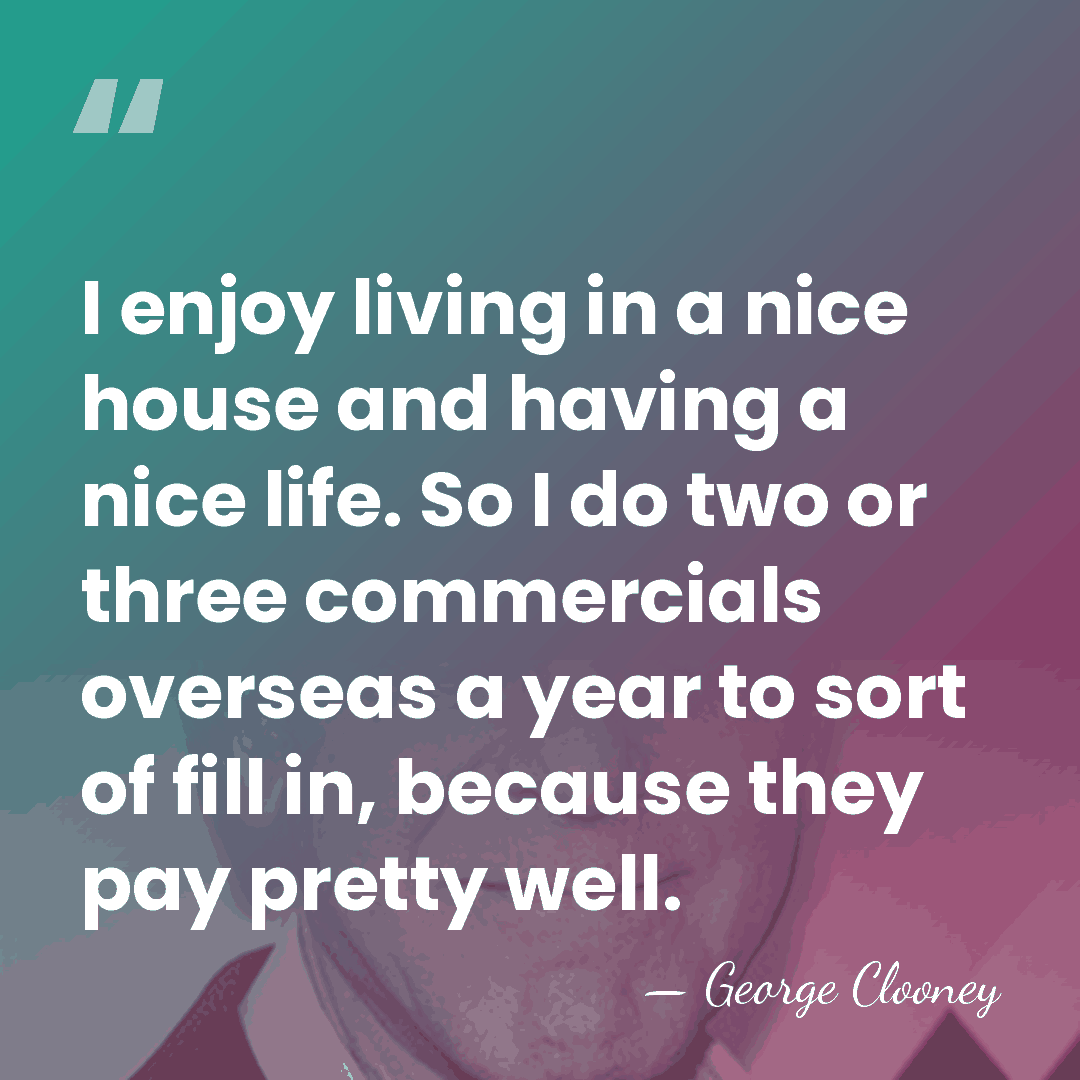 I enjoy living in a nice house and having a nice life.&hellip; - George Clooney