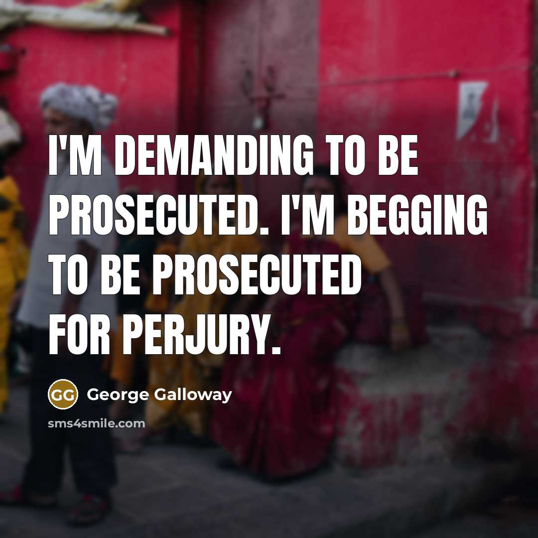 “I'm demanding to be prosecuted. I'm begging to be prosecuted…” quote by George Galloway
