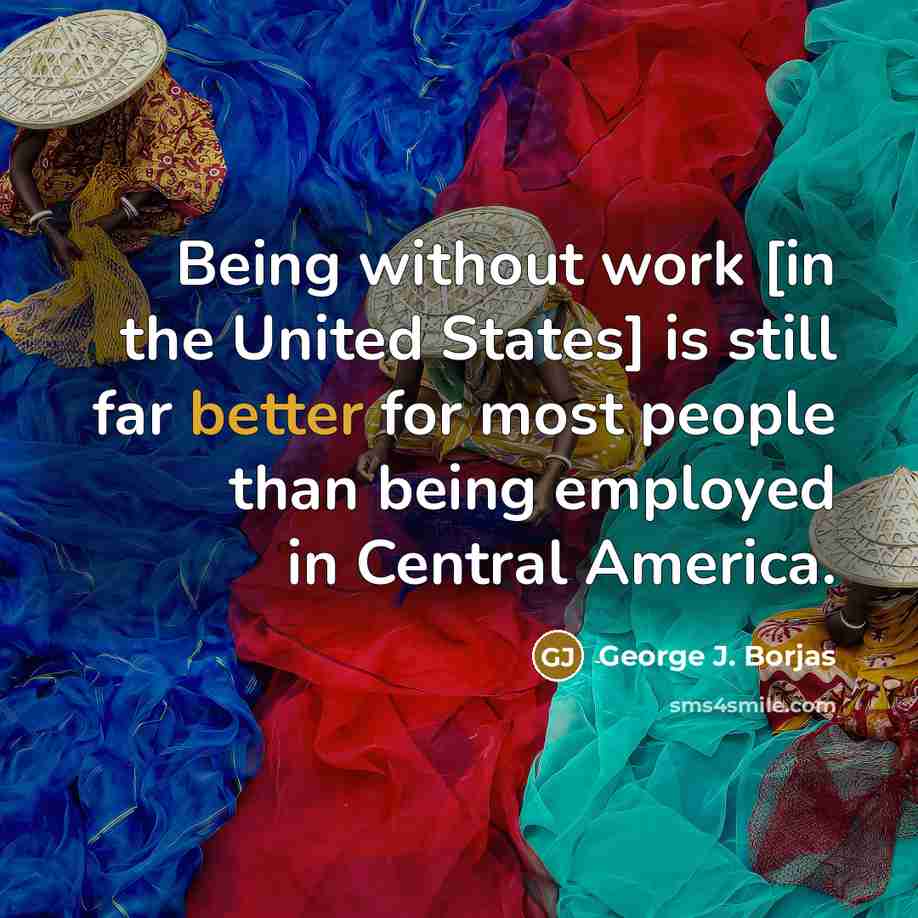 “Being without work [in the United States] is still far…” quote by George J. Borjas