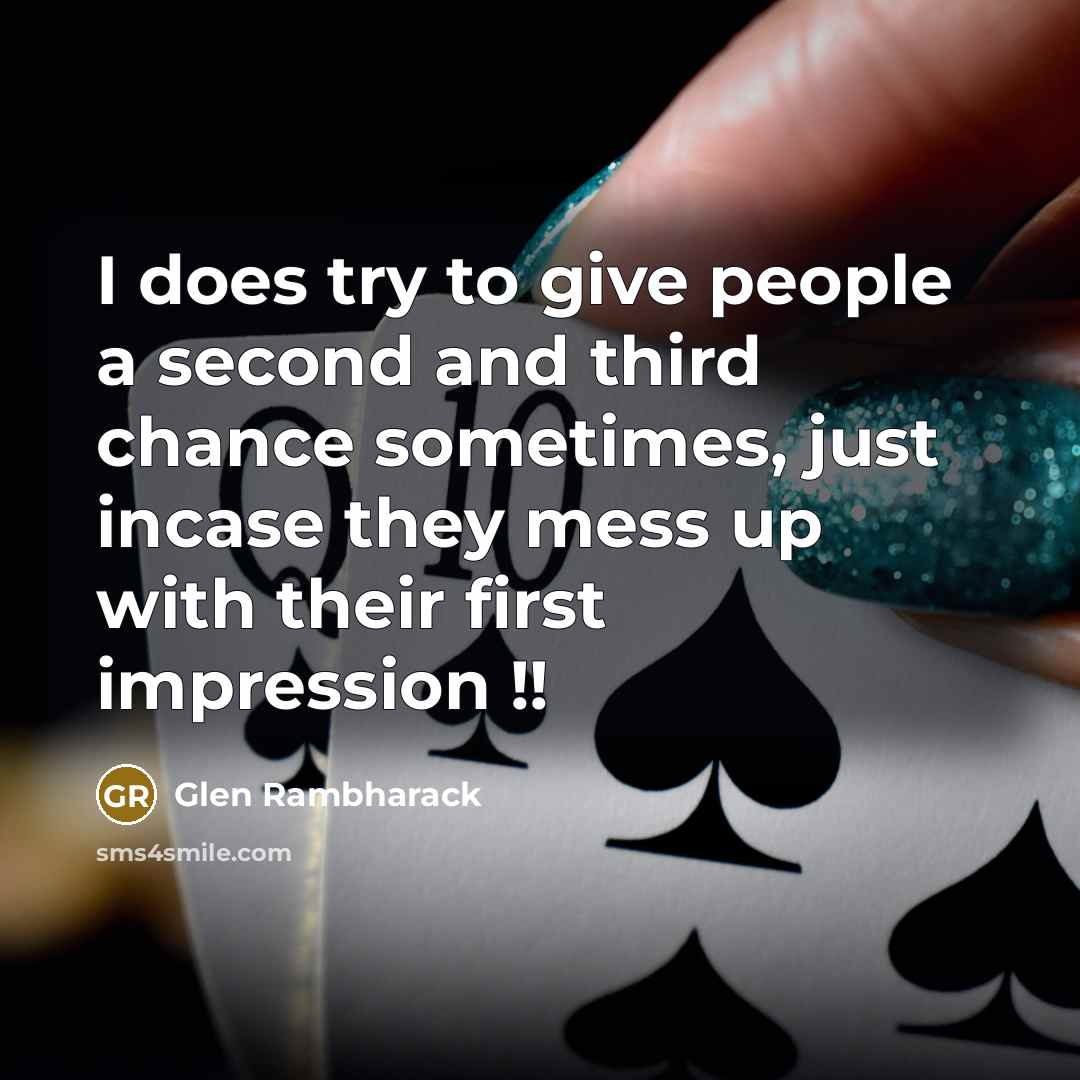 “I does try to give people a second and third chance sometimes, just incase they mess up with their first impression !!” quote by Glen Rambharack
