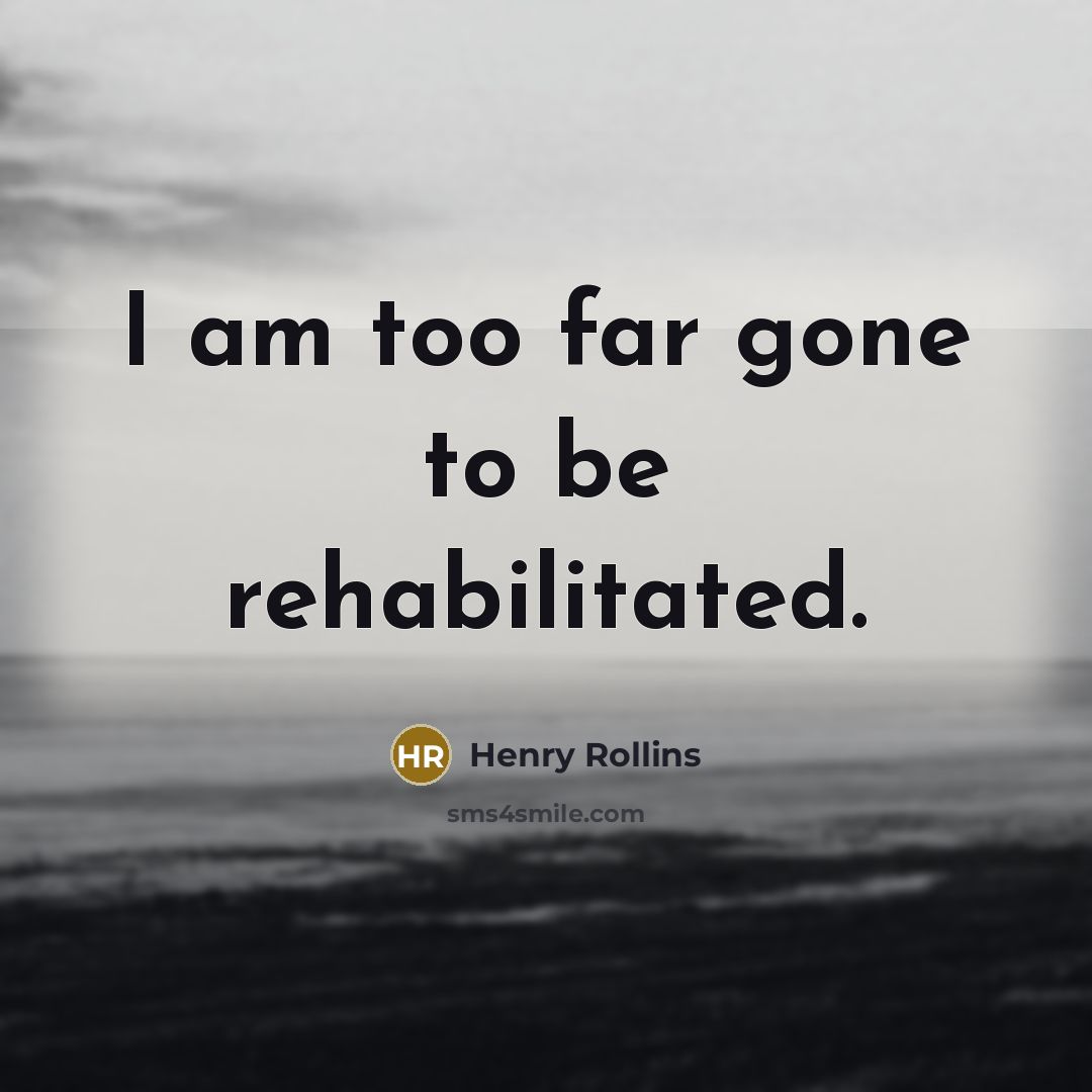 “I am too far gone to be rehabilitated.…” quote by Henry Rollins