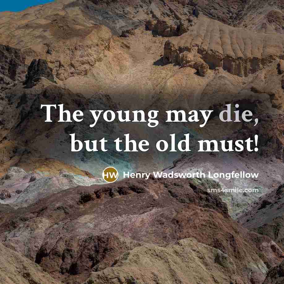 “The young may die, but the old must!…” quote by Henry Wadsworth Longfellow